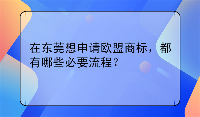 在东莞想申请欧盟商标,都有哪些必要流程?
