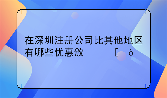 在深圳注册公司比其他地区有哪些优惠政策？