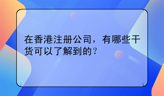 在香港注册公司,有哪些干货可以了解到的?