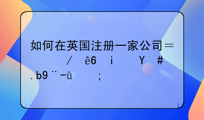 如何在英国注册一家公司？程序是怎么样的？