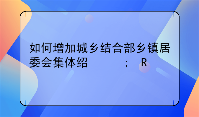 如何增加城乡结合部乡镇居委会集体经济收入
