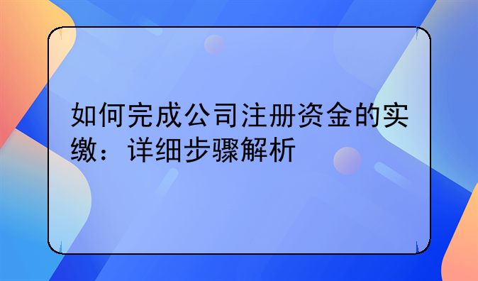 如何完成公司注册资金的实缴：详细步骤解析