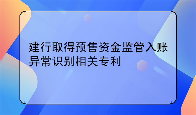 建行取得预售资金监管入账异常识别相关专利