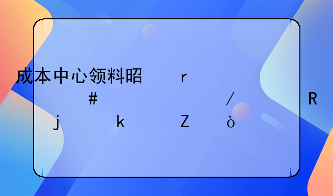 成本中心领料是在什么情况下采用的做账方式