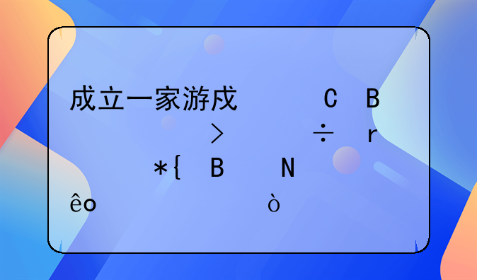 成立一家游戏运营公司都需要办理哪些资质？