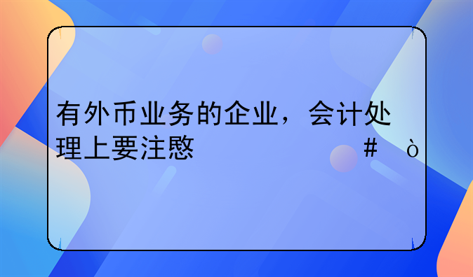 有外币业务的企业，会计处理上要注意什么？