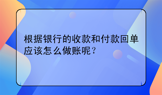 根据银行的收款和付款回单应该怎么做账呢？