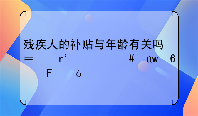 残疾人的补贴与年龄有关吗？有什么依据呢？