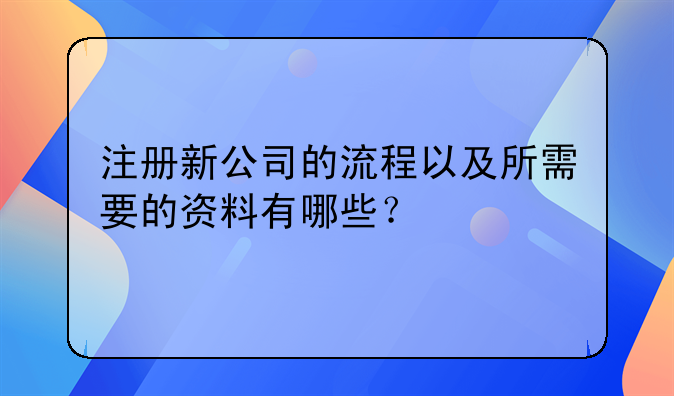 注册新公司的流程以及所需要的资料有哪些？