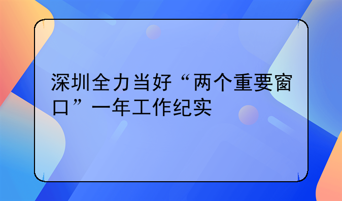 深圳全力当好“两个重要窗口”一年工作纪实