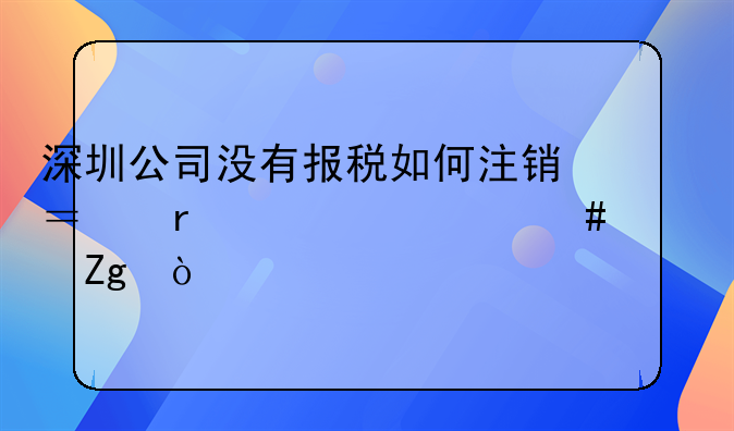 深圳公司没有报税如何注销？需要什么资料？