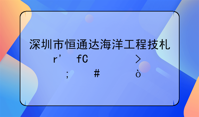 深圳市恒通达海洋工程技术有限公司怎么样？