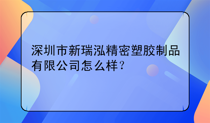 深圳市新瑞泓精密塑胶制品有限公司怎么样？