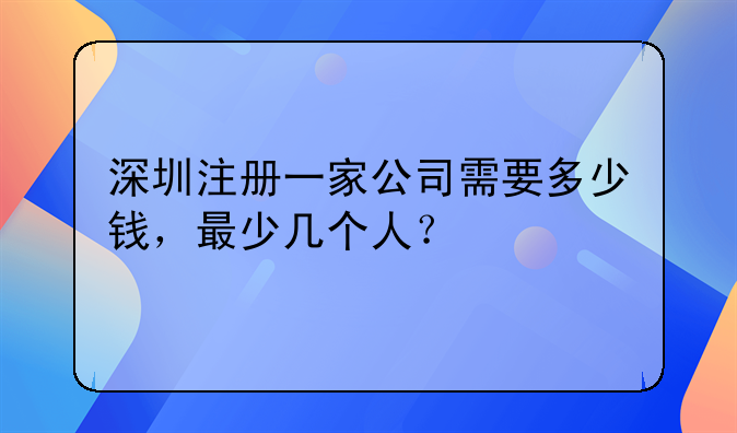 深圳注册一家公司需要多少钱，最少几个人？