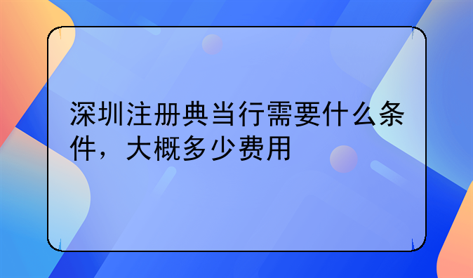 深圳注册典当行需要什么条件，大概多少费用