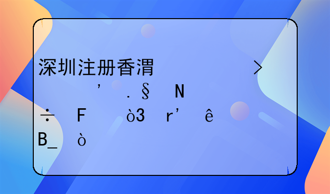 深圳注册香港公司选择哪家好呢，有了解吗？，在深圳注册香港公司大