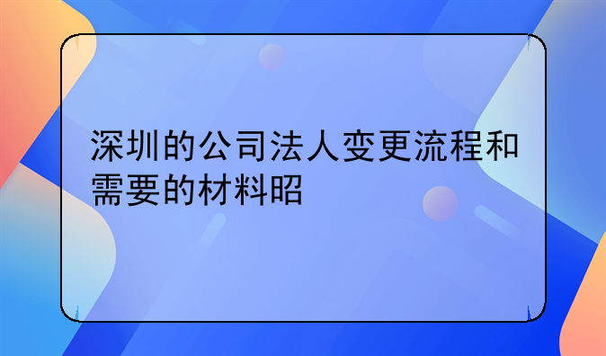 深圳的公司法人变更流程和需要的材料是什么