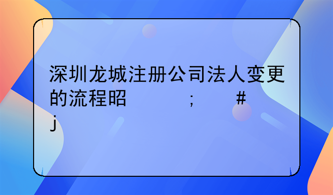 深圳龙城注册公司法人变更的流程是怎么样的