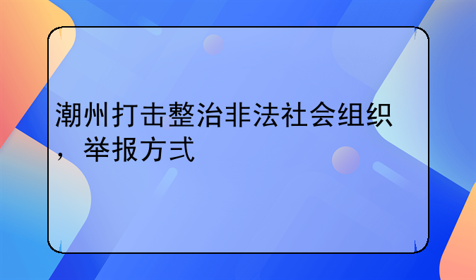 潮州打击整治非法社会组织，举报方式公布→