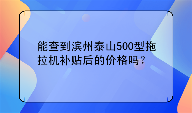 能查到滨州泰山500型拖拉机补贴后的价格吗？