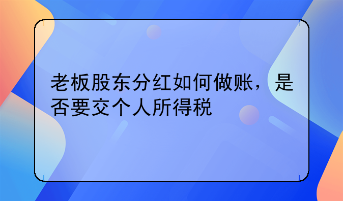 老板股东分红如何做账,是否要交个人所得税