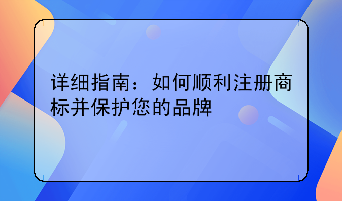 详细指南：如何顺利注册商标并保护您的品牌
