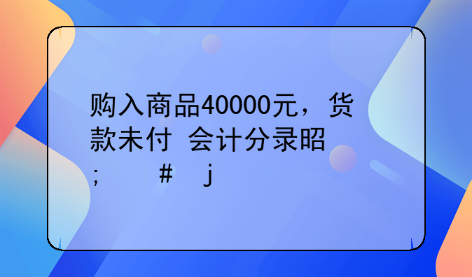 购入商品40000元，货款未付 会计分录是怎么的