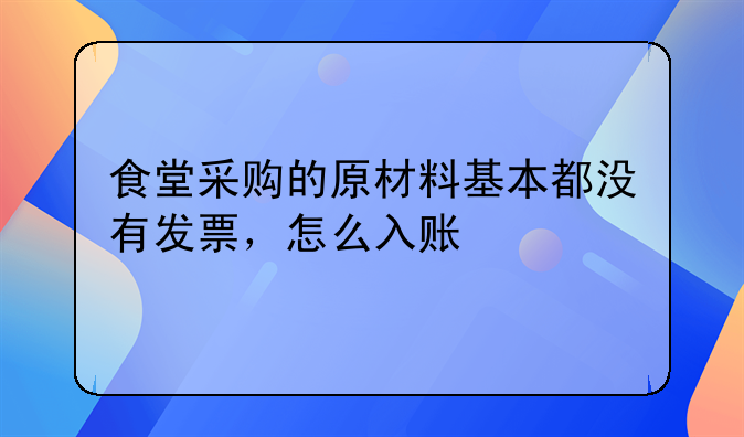 食堂采购的原材料基本都没有发票,怎么入账