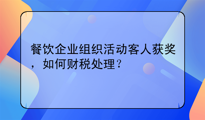 餐饮企业组织活动客人获奖,如何财税处理?