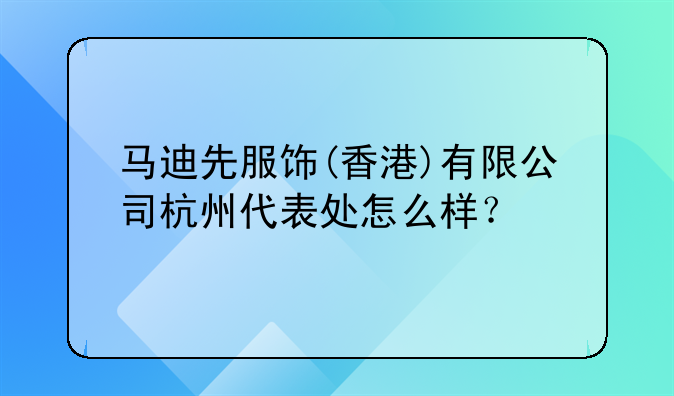 马迪先服饰(香港)有限公司杭州代表处怎么样?