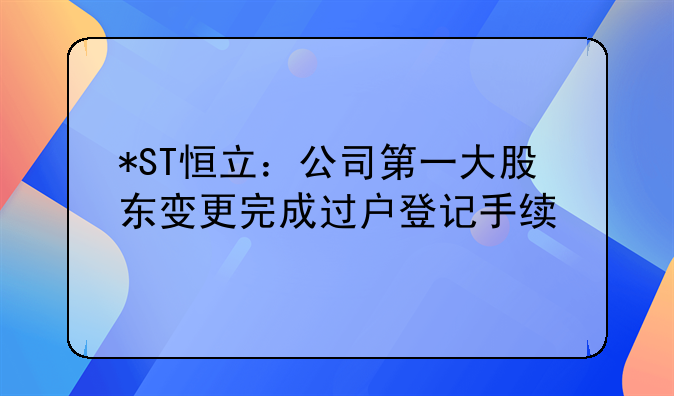 *ST恒立:公司第一大股东变更完成过户登记手续