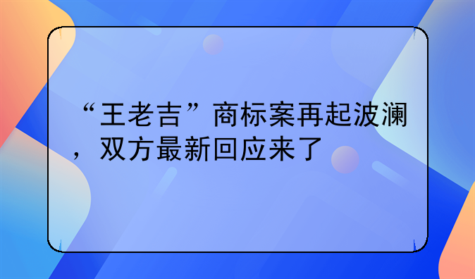 “王老吉”商标案再起波澜，双方最新回应来了
