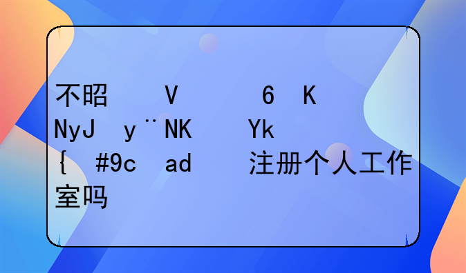 不是商住两用的住宅，可以注册个人工作室吗？