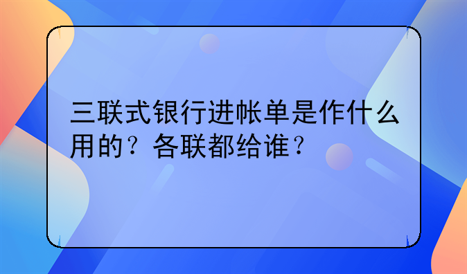 三联式银行进帐单是作什么用的?各联都给谁?