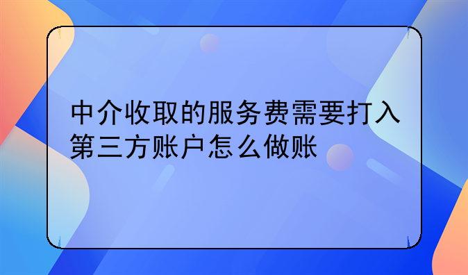 中介收取的服务费需要打入第三方账户怎么做账