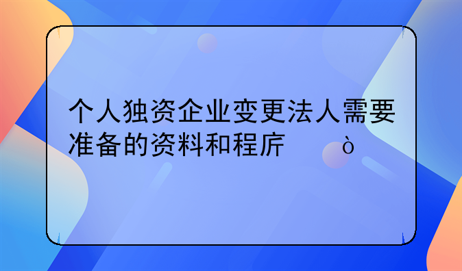 个人独资企业变更法人需要准备的资料和程序？