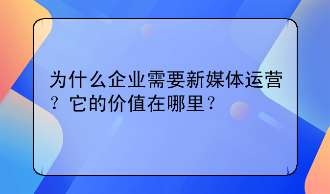 为什么企业需要新媒体运营?它的价值在哪里?
