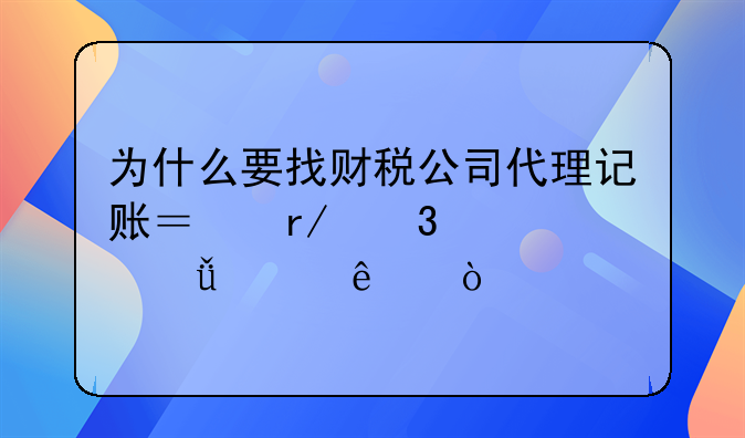 为什么要找财税公司代理记账？看完你就懂了！