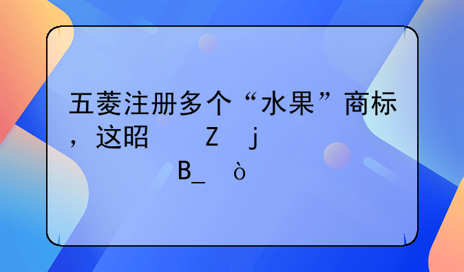 五菱注册多个“水果”商标，这是新的车系吗？