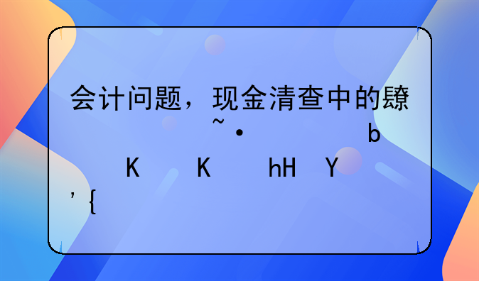 会计问题，现金清查中的长款短款是什么意思？