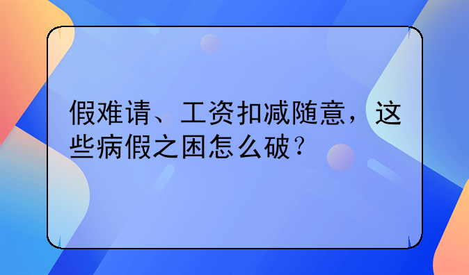 假难请、工资扣减随意,这些病假之困怎么破?