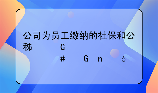 公司为员工缴纳的社保和公积金计入什么科目？