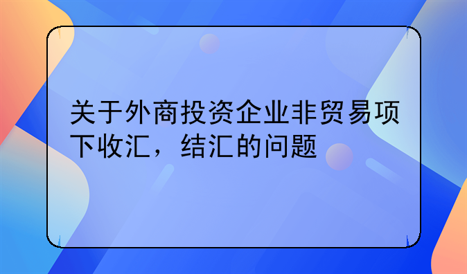 关于外商投资企业非贸易项下收汇，结汇的问题