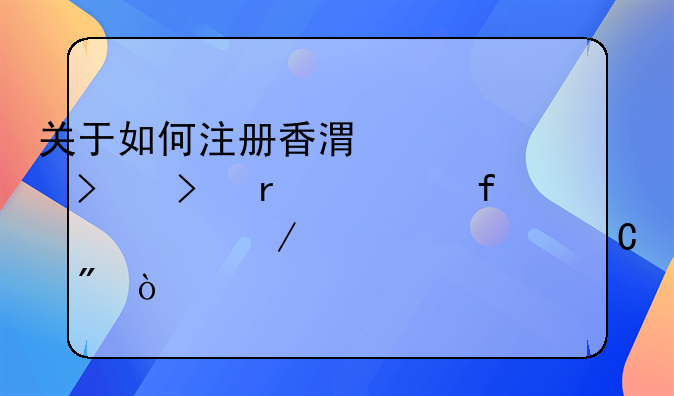 关于如何注册香港公司及在大陆设立离岸帐户？