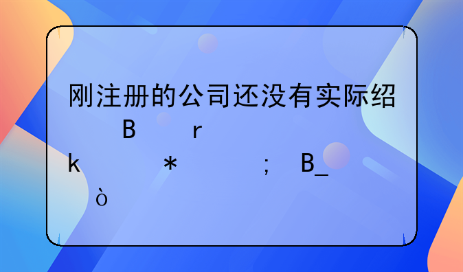 刚注册的公司还没有实际经营需要做账报税吗？