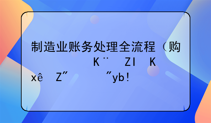 制造业账务处理全流程（贯穿于多个环节）分享