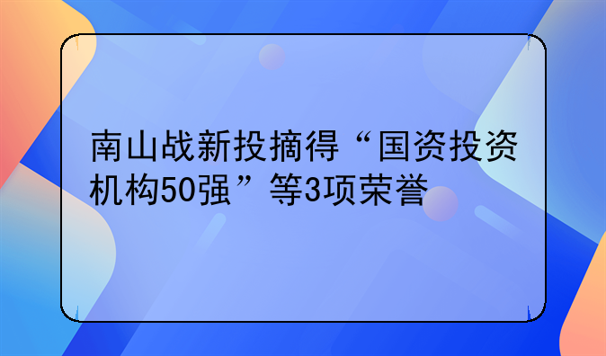 南山战新投摘得“国资投资机构50强”等3项荣誉
