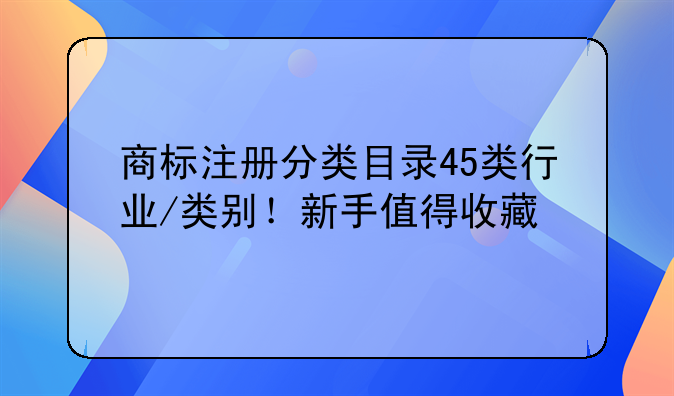 商标注册分类目录45类行业/类别!新手值得收藏