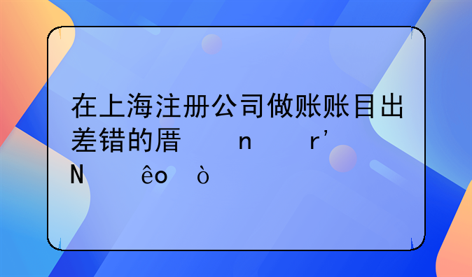 在上海注册公司做账账目出差错的原因有哪些？