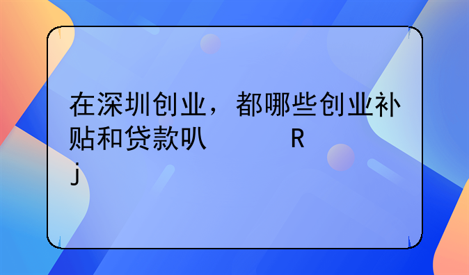 在深圳创业，都哪些创业补贴和贷款可以申请的